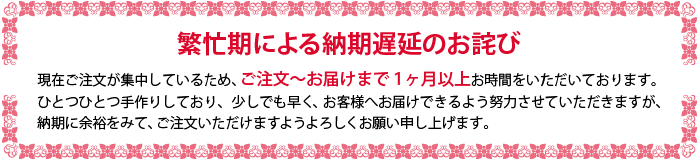 「繁忙期による納期遅延のお詫び」現在受注が増加しているため、ご注文からお届けまで一ヶ月以上お時間をいただいております。少しでも早く、お客様へお届けできるよう努力させていただきますが、納期に余裕をみて、ご注文いただけますようよろしくお願い申し上げます。